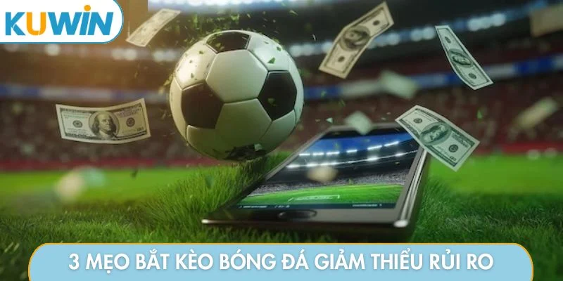 3 mẹo bắt kèo bóng đá giảm thiểu rủi ro
